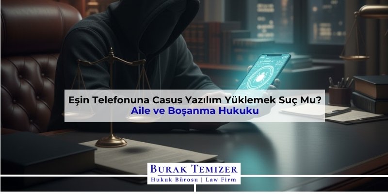 Eşin Telefonuna Casus Yazılım Yüklemek Suç Mu? 2025