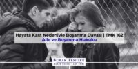 Hayata Kast Nedeniyle Boşanma Davası | TMK 162