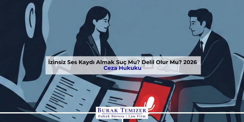 İzinsiz Ses Kaydı Almak Suç Mu? Delil Olur Mu? 2026